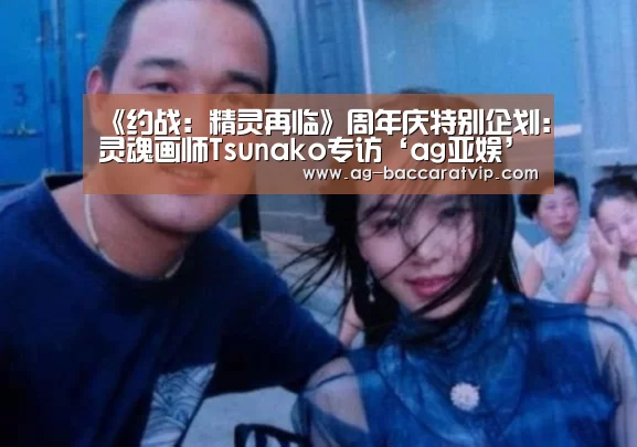 《约战:精灵再临》周年庆特别企划:灵魂画师Tsunako专访‘ag亚娱’(图1) 亚娱
