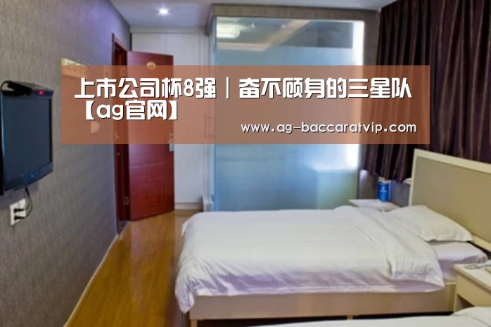 上市公司杯8强|奋不顾身的三星队【ag官网】(图4) 亚娱