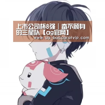 上市公司杯8强|奋不顾身的三星队【ag官网】(图6) ag亚娱