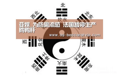 亚娱_为防禽流感 法国暂停生产鹅鸭肝(图1) ag亚娱