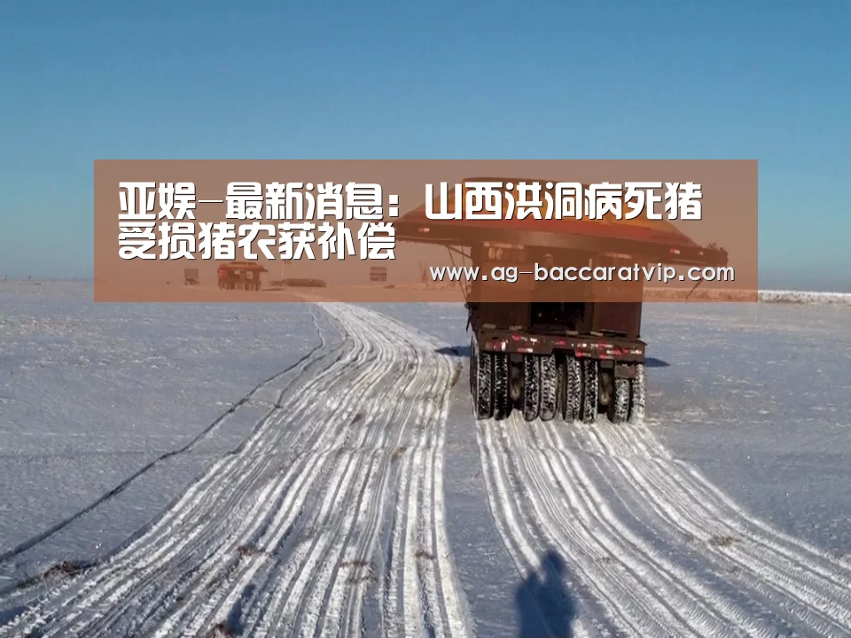 亚娱-最新消息:山西洪洞病死猪受损猪农获补偿(图2) 亚娱